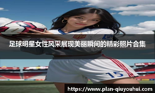 足球明星女性风采展现美丽瞬间的精彩照片合集