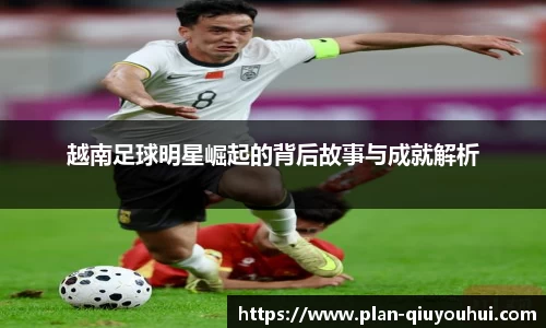 越南足球明星崛起的背后故事与成就解析
