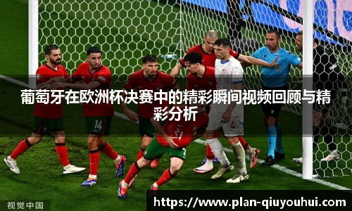 葡萄牙在欧洲杯决赛中的精彩瞬间视频回顾与精彩分析